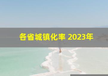 各省城镇化率 2023年